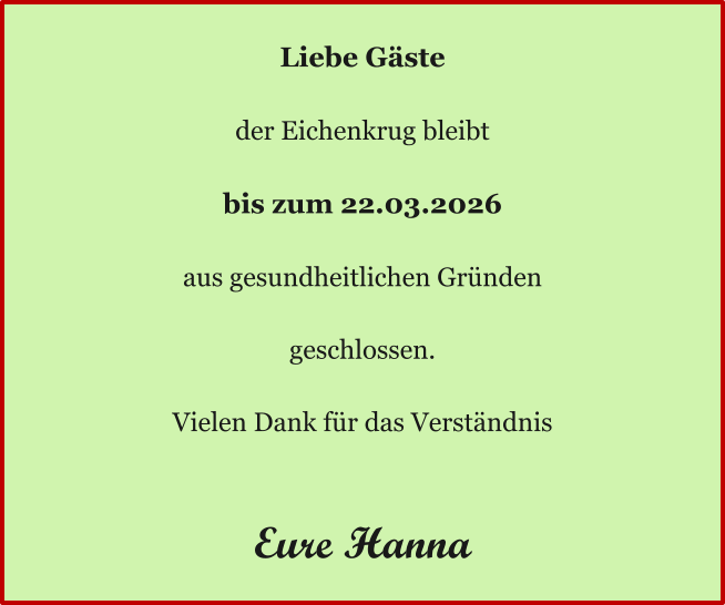Ö Liebe Gäste  der Eichenkrug bleibt  bis zum 22.03.2026  aus gesundheitlichen Gründen  geschlossen.  Vielen Dank für das Verständnis   Eure Hanna